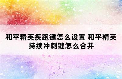 和平精英疾跑键怎么设置 和平精英持续冲刺键怎么合并